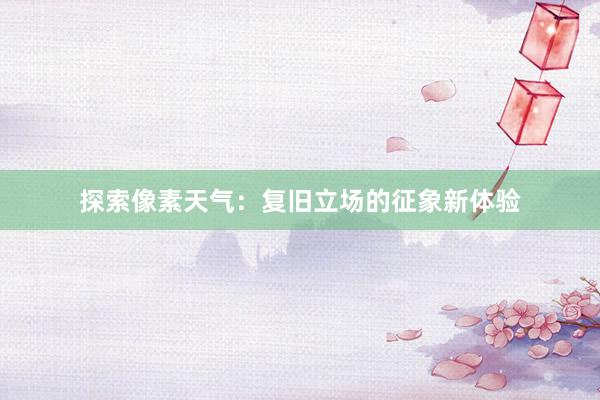 探索像素天气：复旧立场的征象新体验